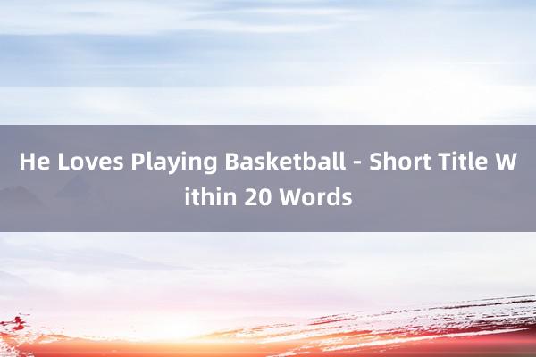 He Loves Playing Basketball - Short Title Within 20 Words