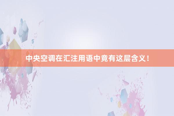 中央空调在汇注用语中竟有这层含义！